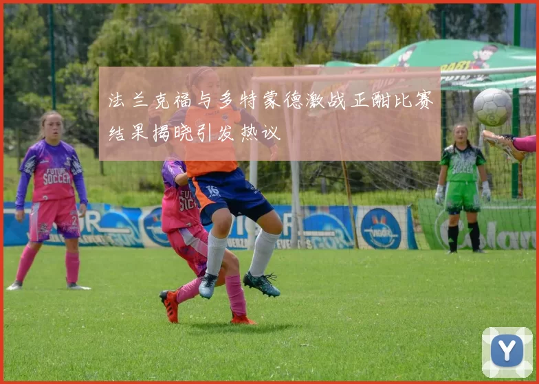 法兰克福与多特蒙德激战正酣比赛结果揭晓引发热议