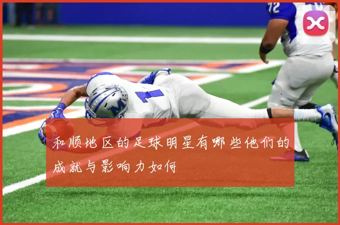 和顺地区的足球明星有哪些他们的成就与影响力如何