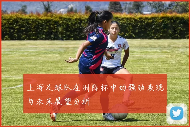 上海足球队在洲际杯中的强劲表现与未来展望分析