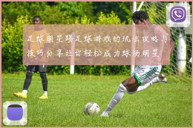 足球明星踢足球游戏的玩法攻略与技巧分享让你轻松成为球场明星