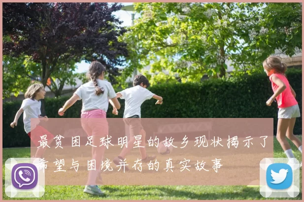 最贫困足球明星的故乡现状揭示了希望与困境并存的真实故事