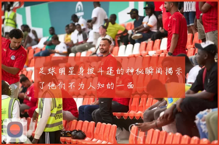 足球明星身披斗篷的神秘瞬间揭示了他们不为人知的一面