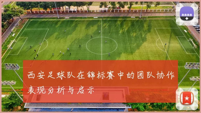 西安足球队在锦标赛中的团队协作表现分析与启示
