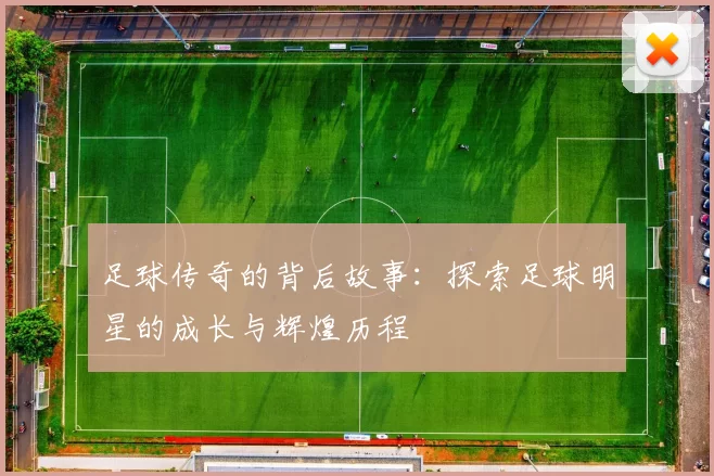 足球传奇的背后故事：探索足球明星的成长与辉煌历程