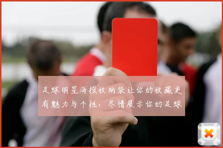 足球明星海报收纳袋让你的收藏更有魅力与个性，尽情展示你的足球热情与爱好