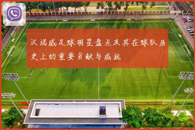 汉诺威足球明星盘点及其在球队历史上的重要贡献与成就