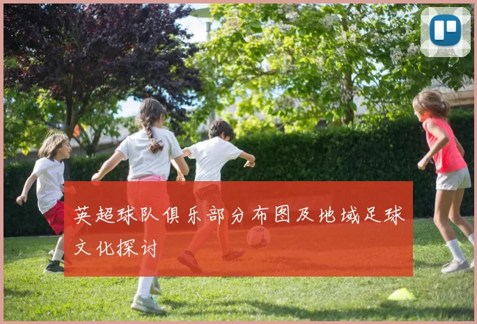 英超球队俱乐部分布图及地域足球文化探讨