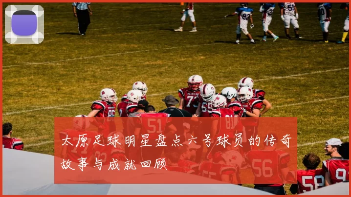 太原足球明星盘点六号球员的传奇故事与成就回顾