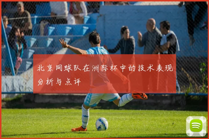 北京网球队在洲际杯中的技术表现分析与点评