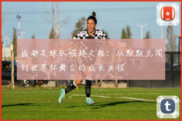 成都足球队崛起之路：从默默无闻到世界杯舞台的成长历程