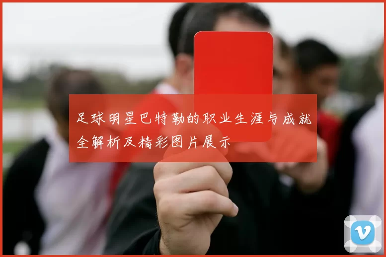 足球明星巴特勒的职业生涯与成就全解析及精彩图片展示