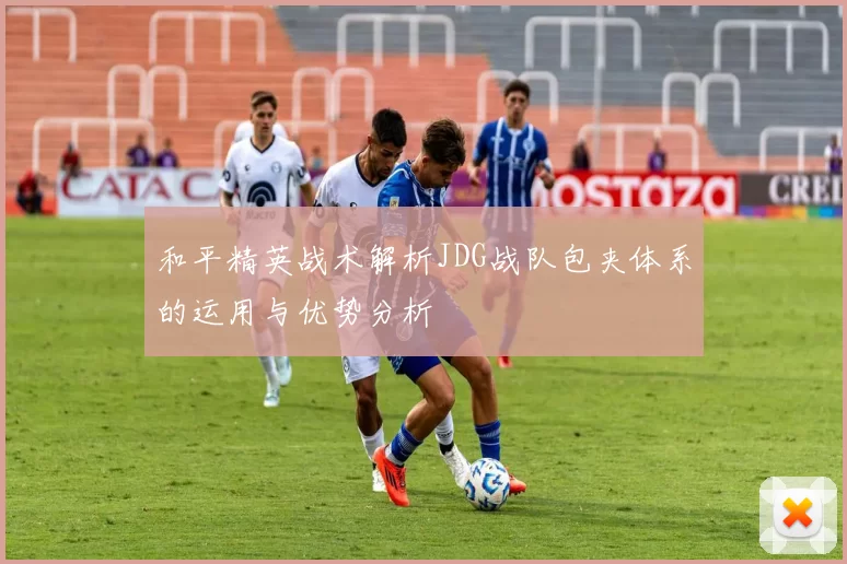 和平精英战术解析JDG战队包夹体系的运用与优势分析