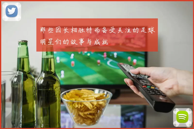 那些因长相独特而备受关注的足球明星们的故事与成就