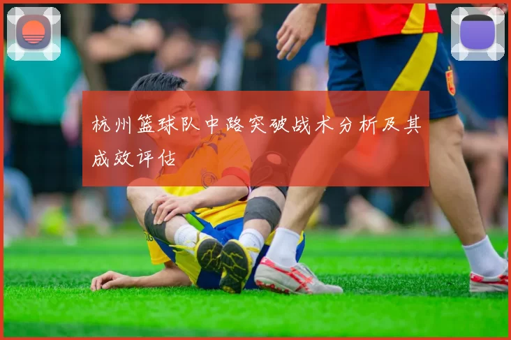 杭州篮球队中路突破战术分析及其成效评估