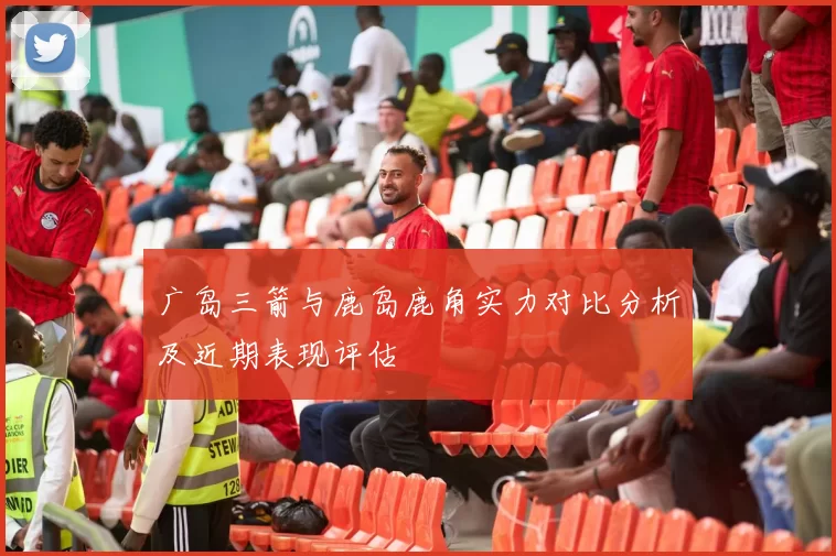 广岛三箭与鹿岛鹿角实力对比分析及近期表现评估