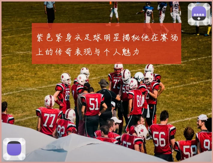 紫色紧身衣足球明星揭秘他在赛场上的传奇表现与个人魅力