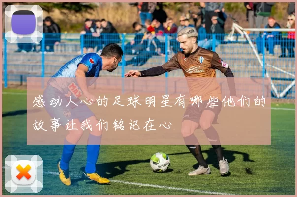 感动人心的足球明星有哪些他们的故事让我们铭记在心