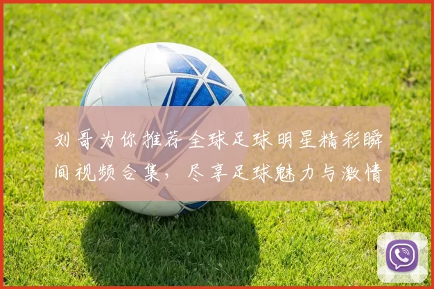 刘哥为你推荐全球足球明星精彩瞬间视频合集，尽享足球魅力与激情时刻