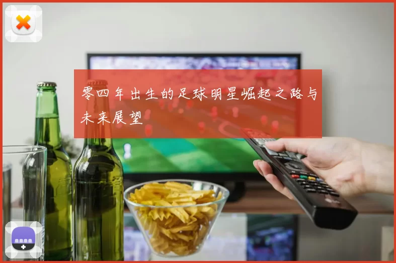 零四年出生的足球明星崛起之路与未来展望