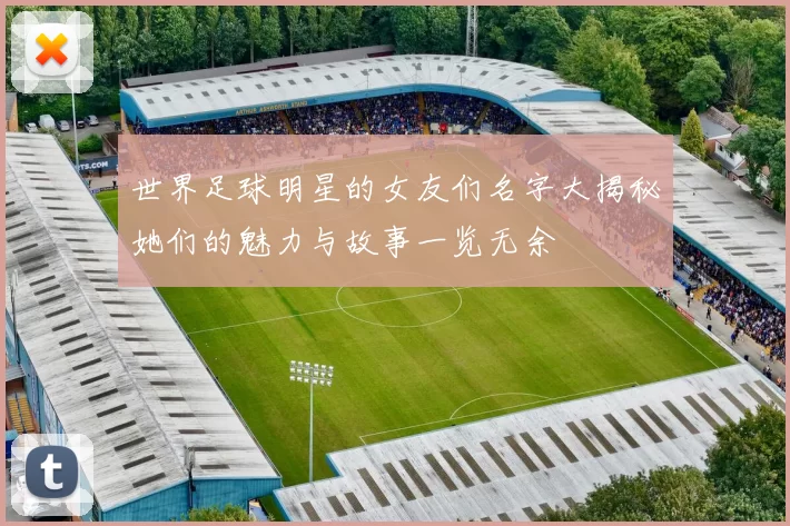 世界足球明星的女友们名字大揭秘她们的魅力与故事一览无余