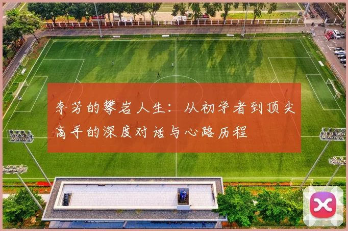李芳的攀岩人生：从初学者到顶尖高手的深度对话与心路历程