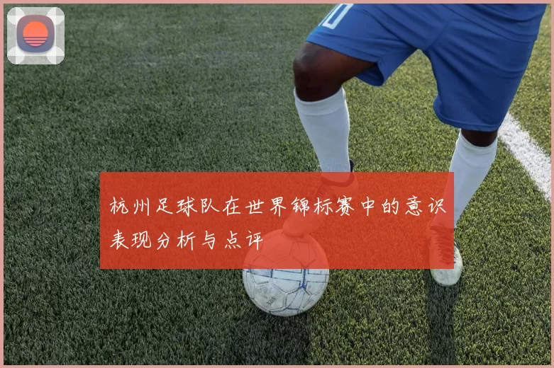 杭州足球队在世界锦标赛中的意识表现分析与点评