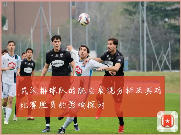 武汉排球队的配合表现分析及其对比赛胜负的影响探讨
