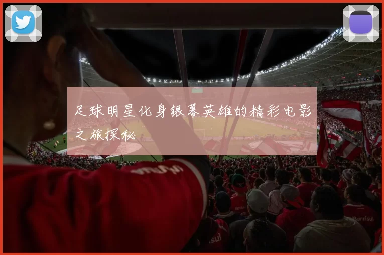 足球明星化身银幕英雄的精彩电影之旅探秘