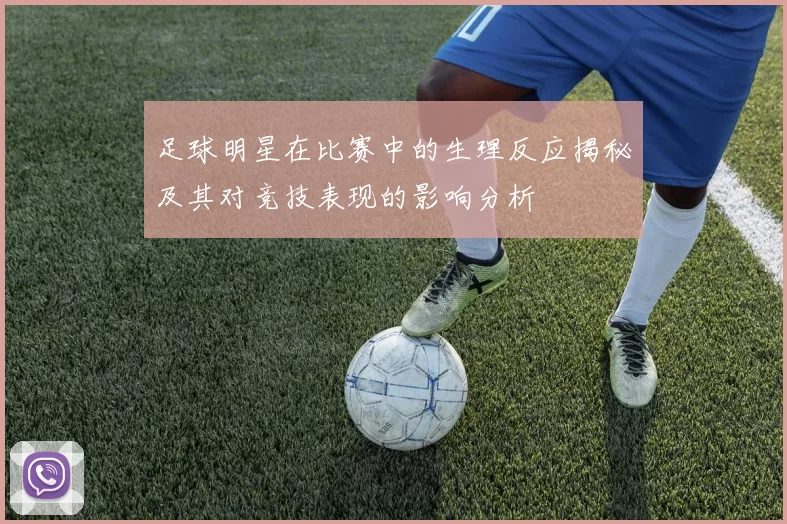 足球明星在比赛中的生理反应揭秘及其对竞技表现的影响分析