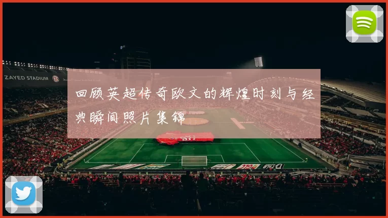 回顾英超传奇欧文的辉煌时刻与经典瞬间照片集锦