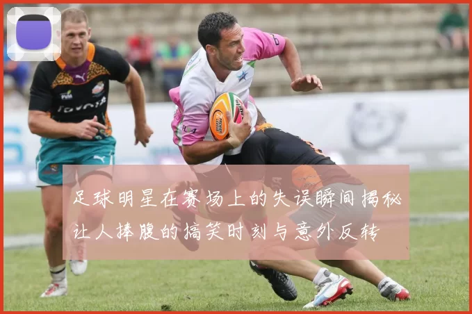 足球明星在赛场上的失误瞬间揭秘让人捧腹的搞笑时刻与意外反转