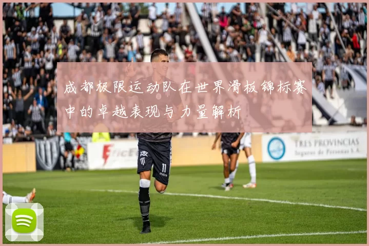成都极限运动队在世界滑板锦标赛中的卓越表现与力量解析