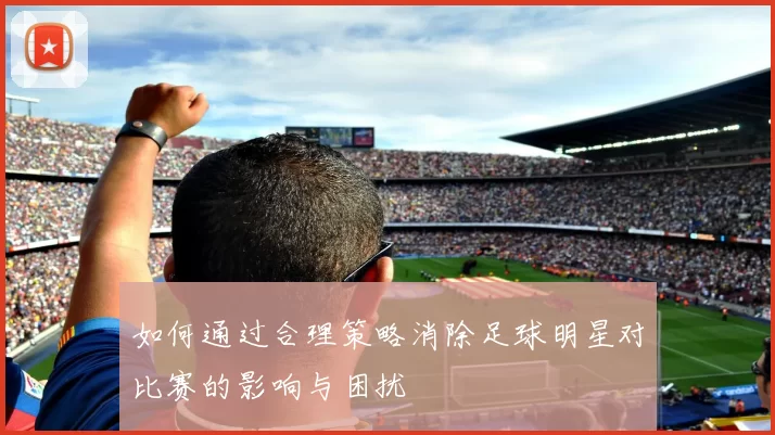如何通过合理策略消除足球明星对比赛的影响与困扰