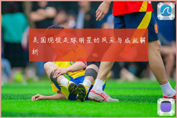 美国现役足球明星的风采与成就解析