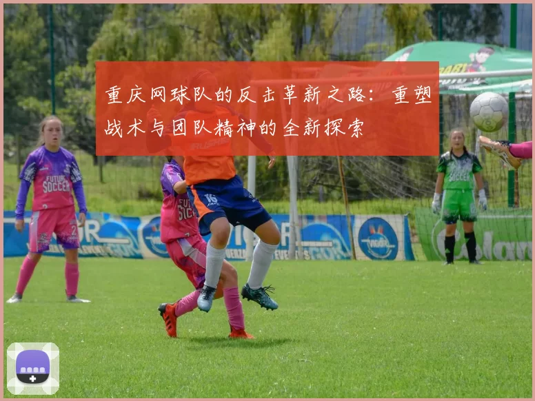 重庆网球队的反击革新之路：重塑战术与团队精神的全新探索