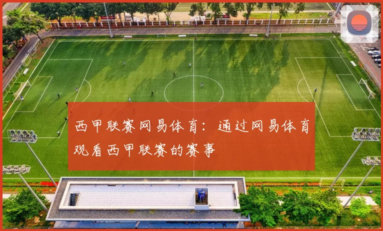西甲联赛网易体育：通过网易体育观看西甲联赛的赛事
