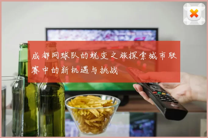 成都网球队的蜕变之旅探索城市联赛中的新机遇与挑战
