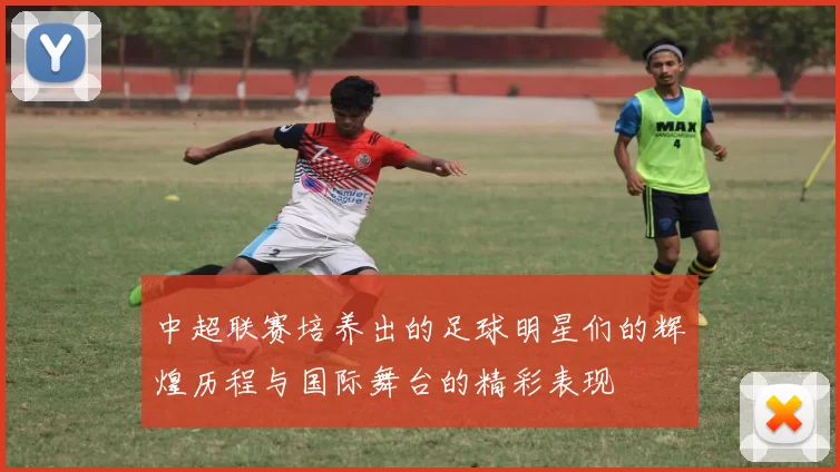 中超联赛培养出的足球明星们的辉煌历程与国际舞台的精彩表现