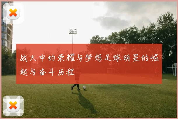 战火中的荣耀与梦想足球明星的崛起与奋斗历程