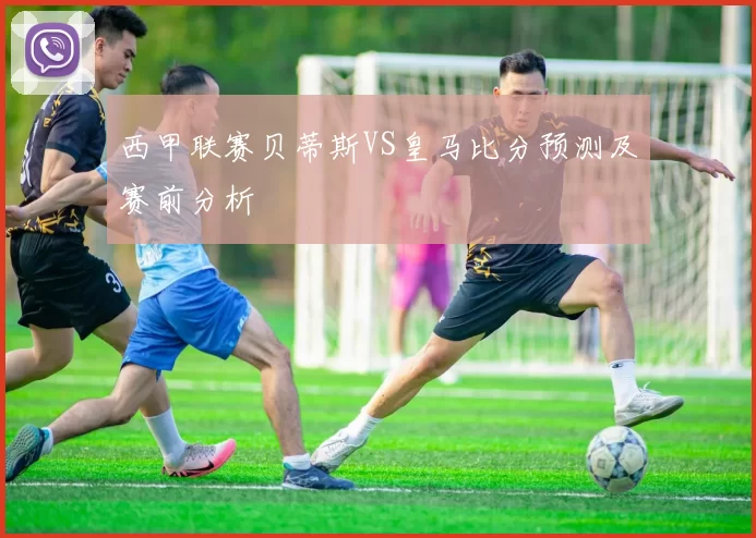 西甲联赛贝蒂斯VS皇马比分预测及赛前分析