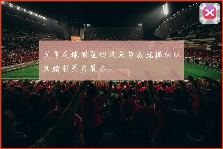 五华足球明星的风采与成就揭秘以及精彩图片展示