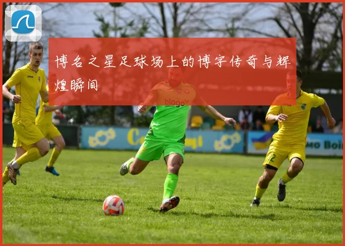 博名之星足球场上的博字传奇与辉煌瞬间