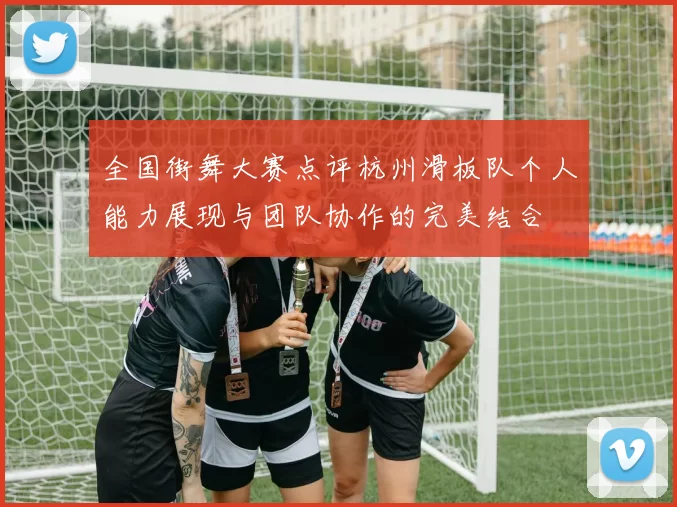 全国街舞大赛点评杭州滑板队个人能力展现与团队协作的完美结合