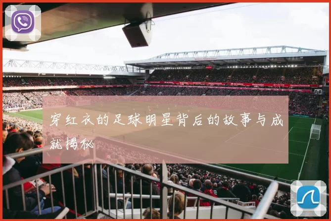 穿红衣的足球明星背后的故事与成就揭秘