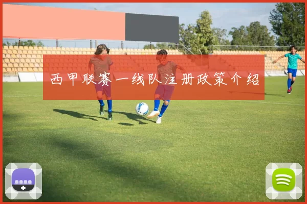 西甲联赛一线队注册政策介绍