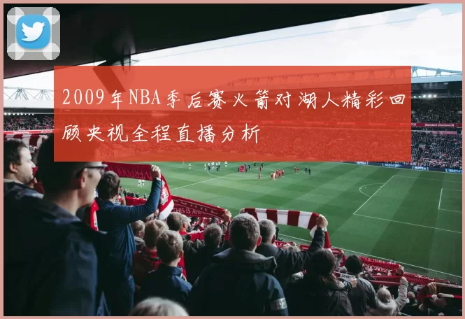 2009年NBA季后赛火箭对湖人精彩回顾央视全程直播分析