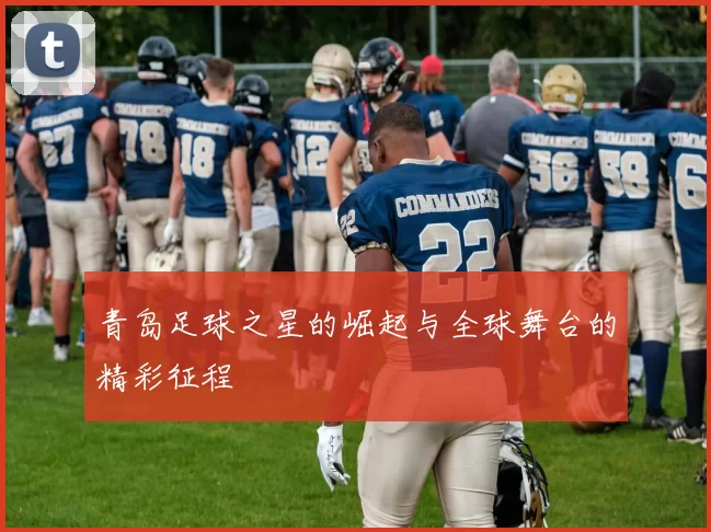 青岛足球之星的崛起与全球舞台的精彩征程