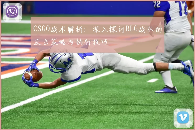 CSGO战术解析：深入探讨BLG战队的反击策略与执行技巧
