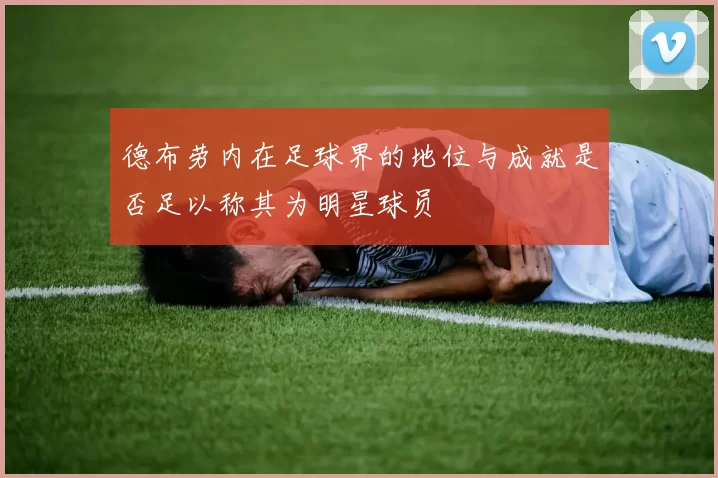 德布劳内在足球界的地位与成就是否足以称其为明星球员