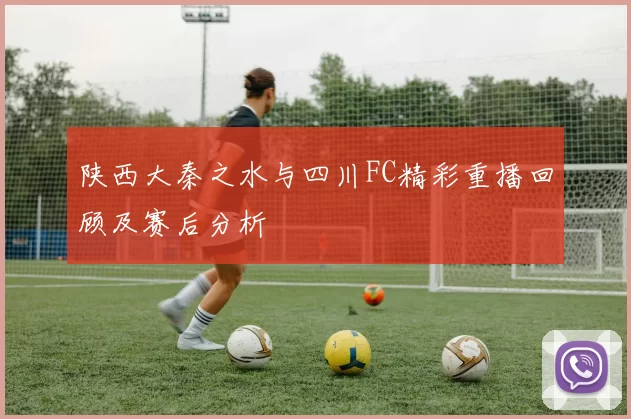 陕西大秦之水与四川FC精彩重播回顾及赛后分析
